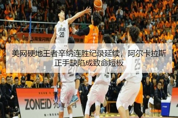 美网硬地王者辛纳连胜纪录延续，阿尔卡拉斯正手缺陷成致命短板
