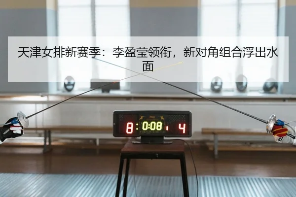 天津女排新赛季：李盈莹领衔，新对角组合浮出水面